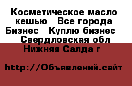 Косметическое масло кешью - Все города Бизнес » Куплю бизнес   . Свердловская обл.,Нижняя Салда г.